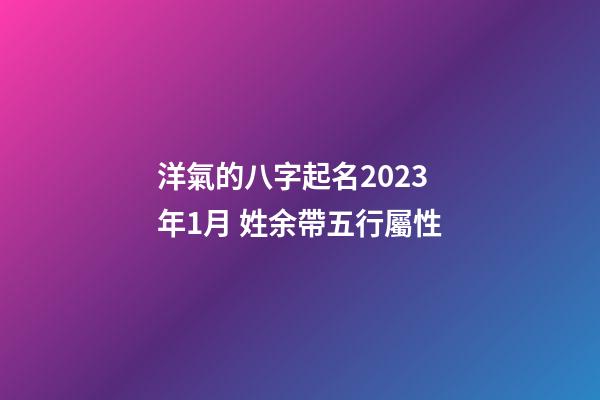 洋氣的八字起名2023年1月 姓余帶五行屬性